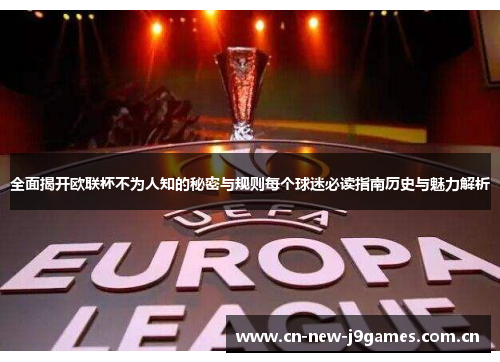 全面揭开欧联杯不为人知的秘密与规则每个球迷必读指南历史与魅力解析