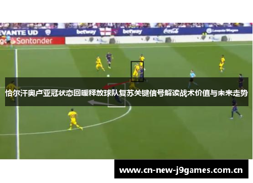 恰尔汗奥卢亚冠状态回暖释放球队复苏关键信号解读战术价值与未来走势
