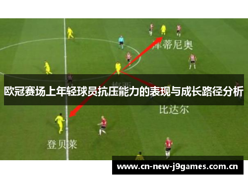 欧冠赛场上年轻球员抗压能力的表现与成长路径分析 欧冠赛场上年轻球员抗压能力的表现与成长路径分析