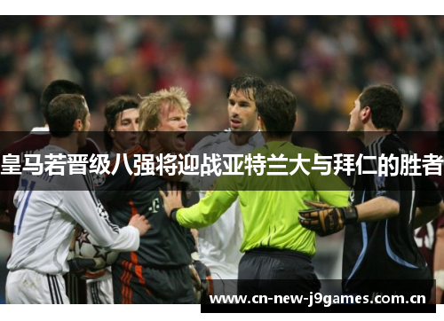 皇马若晋级八强将迎战亚特兰大与拜仁的胜者