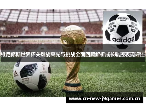 维尼修斯世界杯关键战高光与挑战全面回顾解析成长轨迹表现评述 维尼修斯世界杯关键战高光与挑战全面回顾解析成长轨迹表现评述