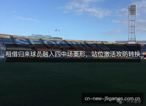 租借归来球员融入四中场菱形，站位激活攻防转换