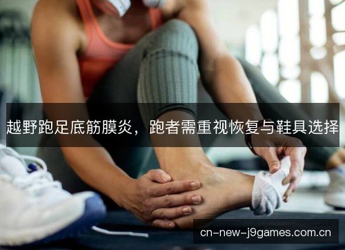 越野跑足底筋膜炎，跑者需重视恢复与鞋具选择