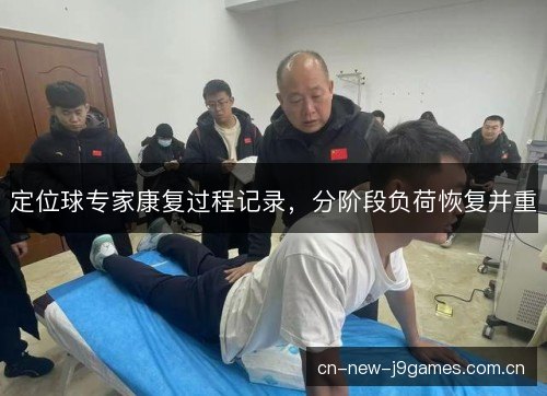 定位球专家康复过程记录，分阶段负荷恢复并重