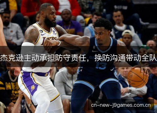 杰克逊主动承担防守责任，换防沟通带动全队